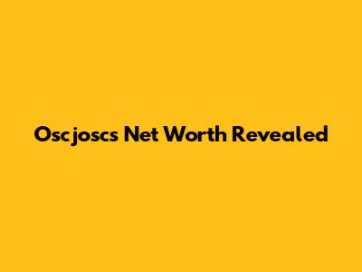 Oscjosc's Net Worth Revealed