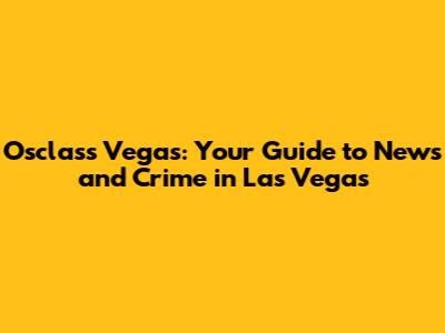 Osclass Vegas: Your Guide to News and Crime in Las Vegas