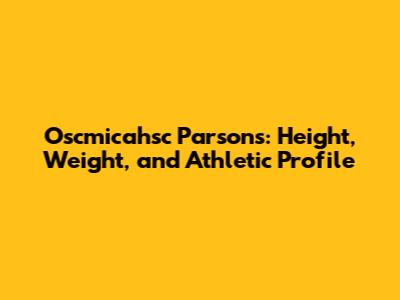 Oscmicahsc Parsons: Height, Weight, and Athletic Profile
