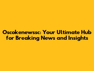 Oscokenewssc: Your Ultimate Hub for Breaking News and Insights