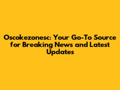 Oscokezonesc: Your Go-To Source for Breaking News and Latest Updates