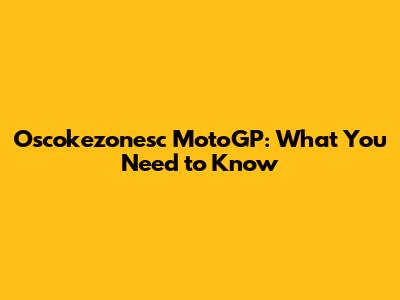 Oscokezonesc MotoGP: What You Need to Know