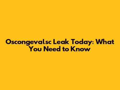 Oscongevalsc Leak Today: What You Need to Know
