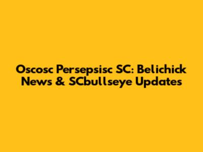 Oscosc Persepsisc SC: Belichick News & SCbullseye Updates