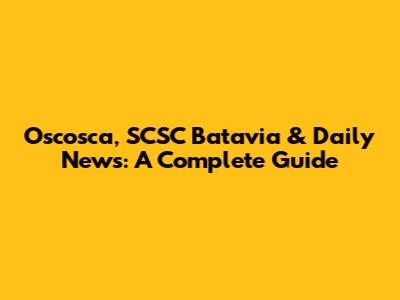Oscosca, SCSC Batavia & Daily News: A Complete Guide