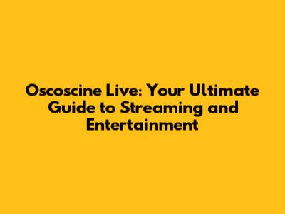 Oscoscine Live: Your Ultimate Guide to Streaming and Entertainment