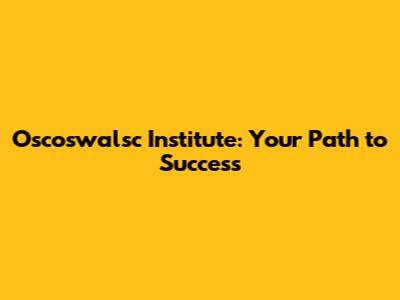 Oscoswalsc Institute: Your Path to Success