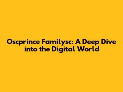 Oscprince Familysc: A Deep Dive into the Digital World