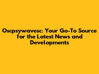 Oscpsywavesc: Your Go-To Source for the Latest News and Developments