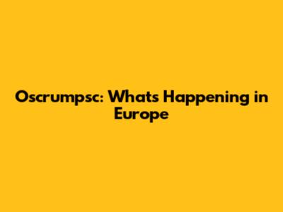 Oscrumpsc: What's Happening in Europe