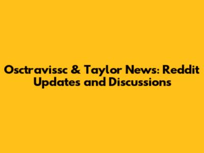 Osctravissc & Taylor News: Reddit Updates and Discussions
