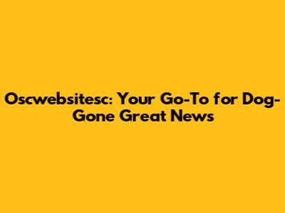 Oscwebsitesc: Your Go-To for Dog-Gone Great News