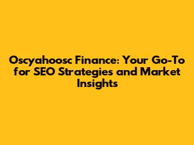 Oscyahoosc Finance: Your Go-To for SEO Strategies and Market Insights