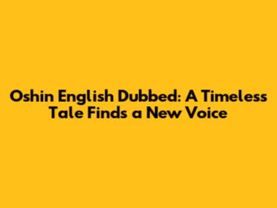 Oshin English Dubbed: A Timeless Tale Finds a New Voice