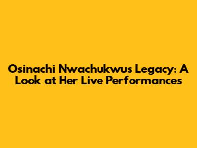 Osinachi Nwachukwu's Legacy: A Look at Her Live Performances