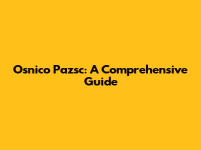 Osnico Pazsc: A Comprehensive Guide