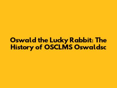 Oswald the Lucky Rabbit: The History of OSCLMS Oswaldsc