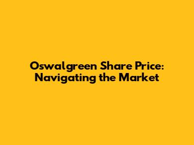 Oswalgreen Share Price: Navigating the Market