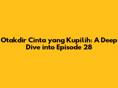 Otakdir Cinta yang Kupilih: A Deep Dive into Episode 28