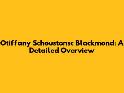 Otiffany Schoustonsc Blackmond: A Detailed Overview
