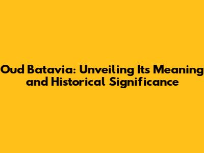 Oud Batavia: Unveiling Its Meaning and Historical Significance