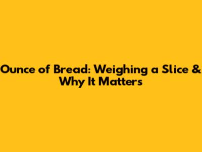 Ounce of Bread: Weighing a Slice & Why It Matters