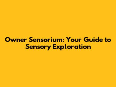 Owner Sensorium: Your Guide to Sensory Exploration