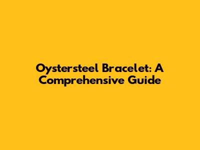 Oystersteel Bracelet: A Comprehensive Guide