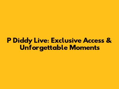 P Diddy Live: Exclusive Access & Unforgettable Moments