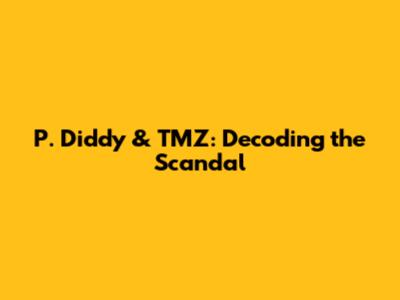 P. Diddy & TMZ: Decoding the Scandal