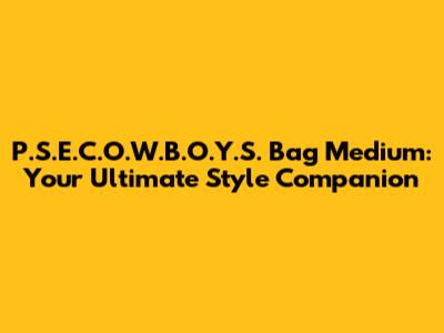 P.S.E.C.O.W.B.O.Y.S. Bag Medium: Your Ultimate Style Companion