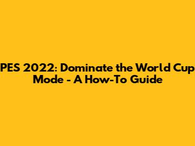 PES 2022: Dominate the World Cup Mode - A How-To Guide