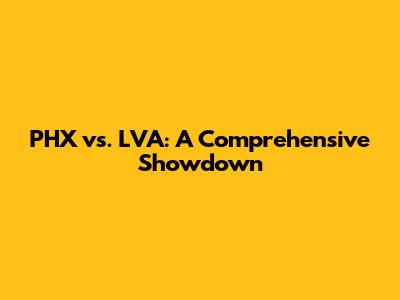 PHX vs. LVA: A Comprehensive Showdown