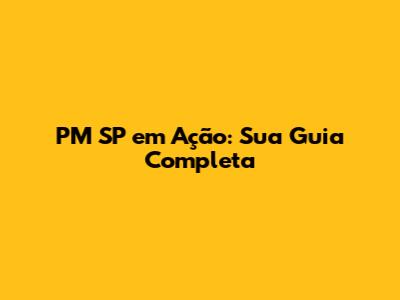 PM SP em Ação: Sua Guia Completa