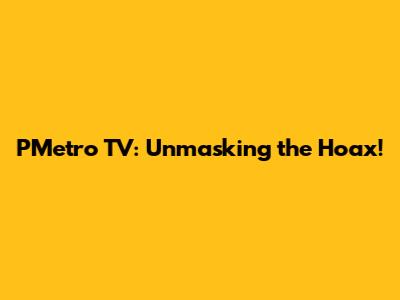 PMetro TV: Unmasking the Hoax!