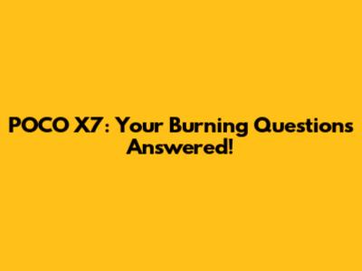 POCO X7: Your Burning Questions Answered!