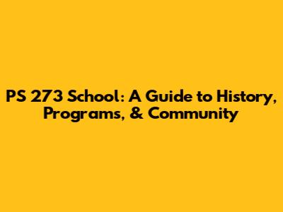 PS 273 School: A Guide to History, Programs, & Community