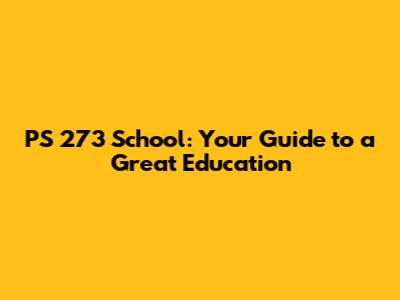 PS 273 School: Your Guide to a Great Education