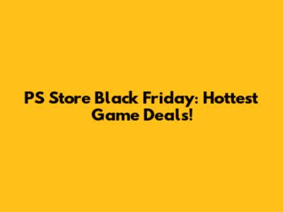 PS Store Black Friday: Hottest Game Deals!