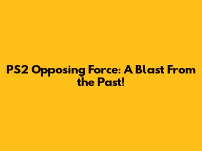 PS2 Opposing Force: A Blast From the Past!