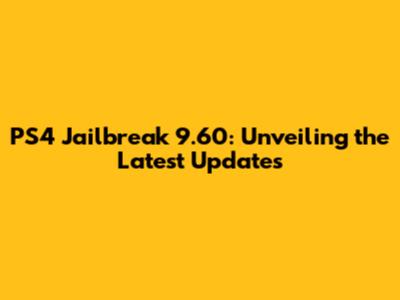 PS4 Jailbreak 9.60: Unveiling the Latest Updates