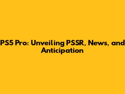 PS5 Pro: Unveiling PSSR, News, and Anticipation