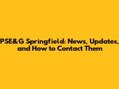 PSE&G Springfield: News, Updates, and How to Contact Them