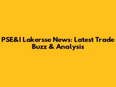 PSE&I Lakersse News: Latest Trade Buzz & Analysis