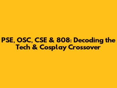 PSE, OSC, CSE & 808: Decoding the Tech & Cosplay Crossover