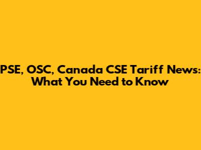PSE, OSC, Canada CSE Tariff News: What You Need to Know