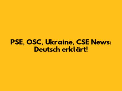 PSE, OSC, Ukraine, CSE News: Deutsch erklärt!