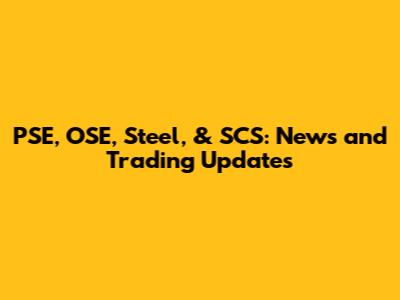 PSE, OSE, Steel, & SCS: News and Trading Updates