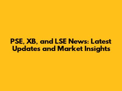 PSE, XB, and LSE News: Latest Updates and Market Insights