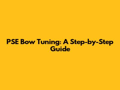 PSE Bow Tuning: A Step-by-Step Guide